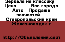 Зеркала на классику › Цена ­ 300 - Все города Авто » Продажа запчастей   . Ставропольский край,Железноводск г.